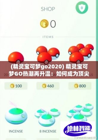 (精灵宝可梦go2020) 精灵宝可梦GO热潮再升温：如何成为顶尖训练师，全面探索宠物小精灵的世界